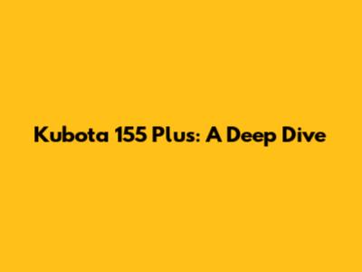 Kubota 155 Plus: A Deep Dive