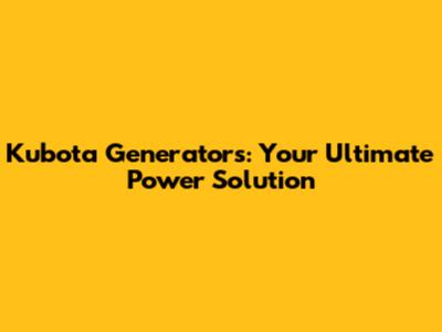 Kubota Generators: Your Ultimate Power Solution