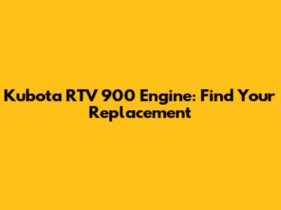 Kubota RTV 900 Engine: Find Your Replacement