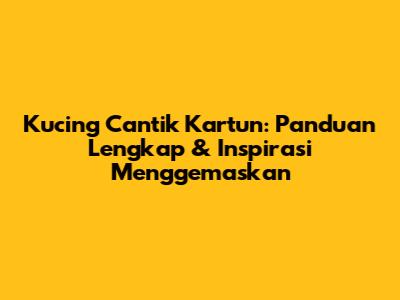 Kucing Cantik Kartun: Panduan Lengkap & Inspirasi Menggemaskan