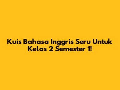 Kuis Bahasa Inggris Seru Untuk Kelas 2 Semester 1!