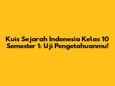 Kuis Sejarah Indonesia Kelas 10 Semester 1: Uji Pengetahuanmu!