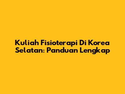 Kuliah Fisioterapi Di Korea Selatan: Panduan Lengkap