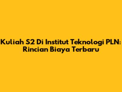 Kuliah S2 Di Institut Teknologi PLN: Rincian Biaya Terbaru