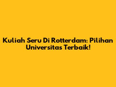 Kuliah Seru Di Rotterdam: Pilihan Universitas Terbaik!