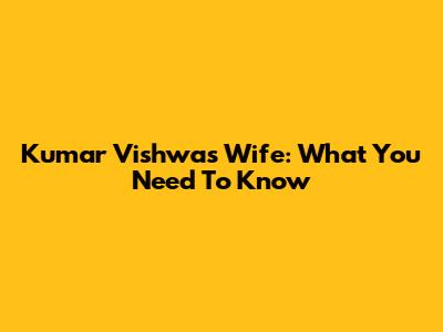 Kumar Vishwas' Wife: What You Need To Know