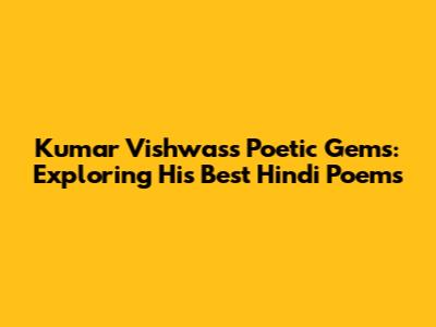 Kumar Vishwas's Poetic Gems: Exploring His Best Hindi Poems