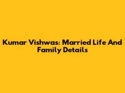 Kumar Vishwas: Married Life And Family Details