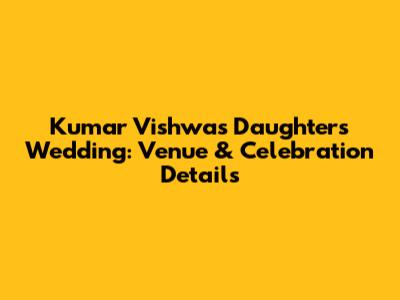 Kumar Vishwas Daughter's Wedding: Venue & Celebration Details