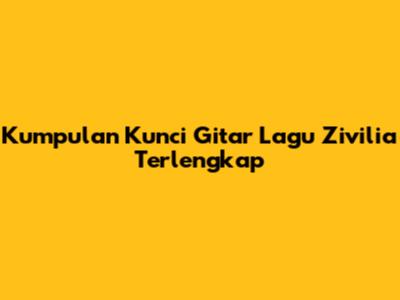 Kumpulan Kunci Gitar Lagu Zivilia Terlengkap