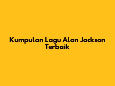 Kumpulan Lagu Alan Jackson Terbaik