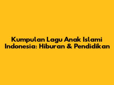 Kumpulan Lagu Anak Islami Indonesia: Hiburan & Pendidikan