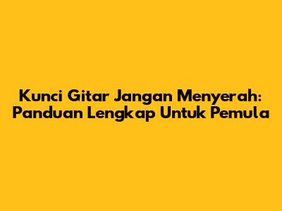 Kunci Gitar Jangan Menyerah: Panduan Lengkap Untuk Pemula