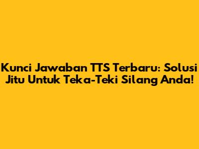 Kunci Jawaban TTS Terbaru: Solusi Jitu Untuk Teka-Teki Silang Anda!