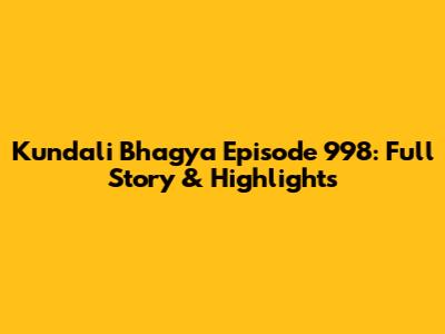 Kundali Bhagya Episode 998: Full Story & Highlights