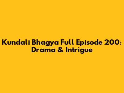 Kundali Bhagya Full Episode 200: Drama & Intrigue