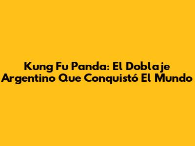 Kung Fu Panda: El Doblaje Argentino Que Conquistó El Mundo