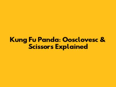 Kung Fu Panda: Oosclovesc & Scissors Explained