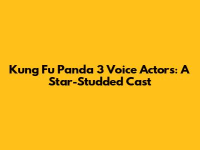 Kung Fu Panda 3 Voice Actors: A Star-Studded Cast