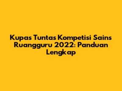 Kupas Tuntas Kompetisi Sains Ruangguru 2022: Panduan Lengkap