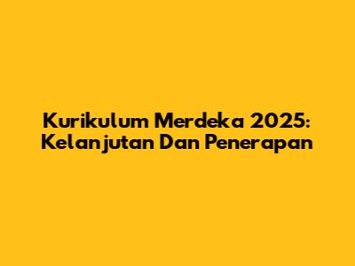 Kurikulum Merdeka 2025: Kelanjutan Dan Penerapan