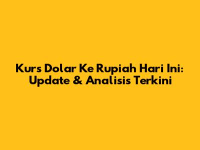 Kurs Dolar Ke Rupiah Hari Ini: Update & Analisis Terkini
