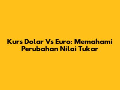 Kurs Dolar Vs Euro: Memahami Perubahan Nilai Tukar