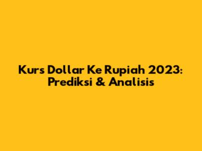 Kurs Dollar Ke Rupiah 2023: Prediksi & Analisis