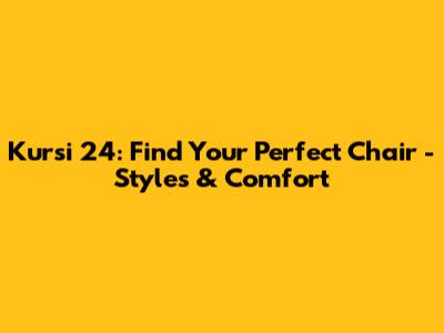 Kursi 24: Find Your Perfect Chair - Styles & Comfort