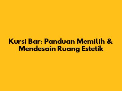 Kursi Bar: Panduan Memilih & Mendesain Ruang Estetik