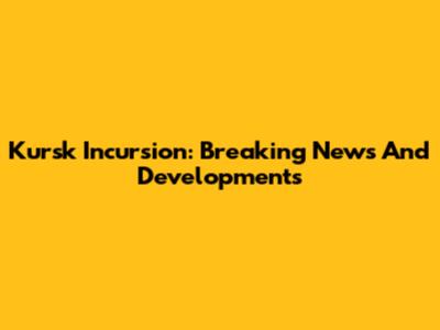 Kursk Incursion: Breaking News And Developments