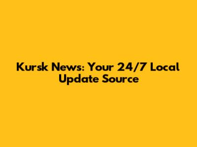 Kursk News: Your 24/7 Local Update Source