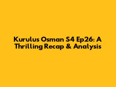Kurulus Osman S4 Ep26: A Thrilling Recap & Analysis