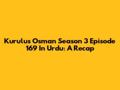 Kurulus Osman Season 3 Episode 169 In Urdu: A Recap