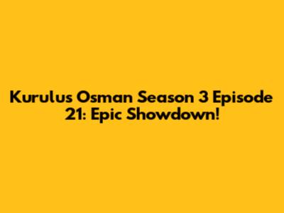 Kurulus Osman Season 3 Episode 21: Epic Showdown!