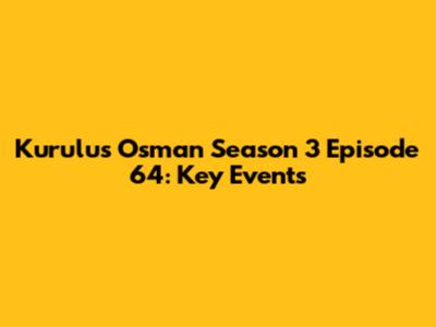 Kurulus Osman Season 3 Episode 64: Key Events