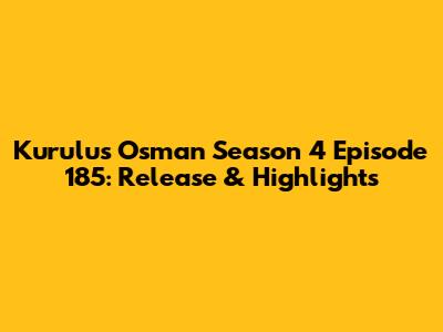 Kurulus Osman Season 4 Episode 185: Release & Highlights