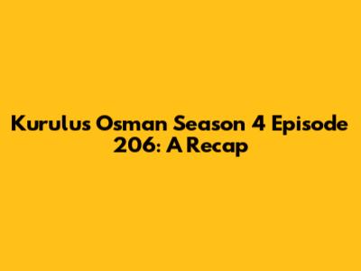 Kurulus Osman Season 4 Episode 206: A Recap