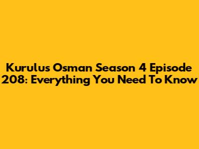 Kurulus Osman Season 4 Episode 208: Everything You Need To Know