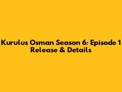 Kurulus Osman Season 6: Episode 1 Release & Details