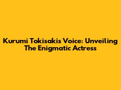 Kurumi Tokisaki's Voice: Unveiling The Enigmatic Actress