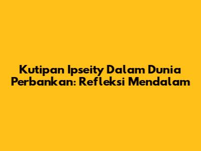 Kutipan Ipseity Dalam Dunia Perbankan: Refleksi Mendalam