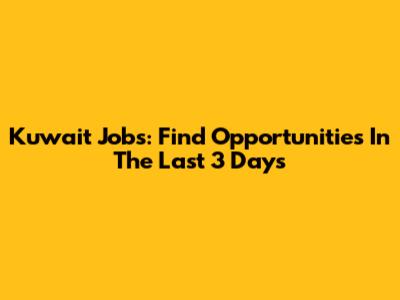 Kuwait Jobs: Find Opportunities In The Last 3 Days