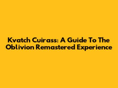 Kvatch Cuirass: A Guide To The Oblivion Remastered Experience