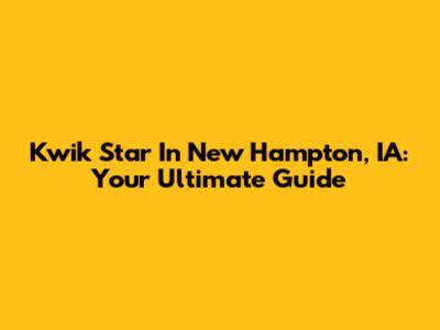 Kwik Star In New Hampton, IA: Your Ultimate Guide