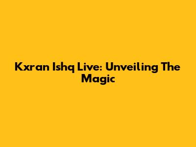 Kxran Ishq Live: Unveiling The Magic