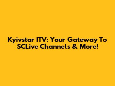 Kyivstar ITV: Your Gateway To SCLive Channels & More!
