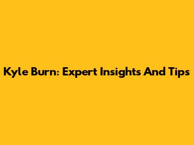 Kyle Burn: Expert Insights And Tips
