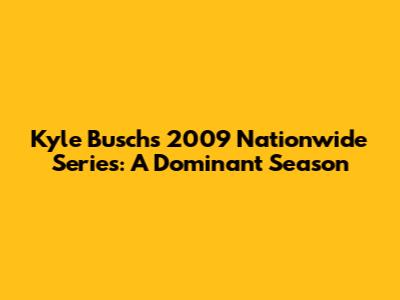 Kyle Busch's 2009 Nationwide Series: A Dominant Season