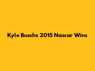 Kyle Busch's 2015 Nascar Wins